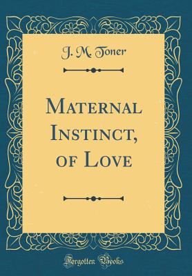 Maternal Instinct, of Love (Classic Reprint) - Toner, J M