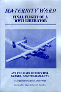 Maternity Ward: Final Flight of a WWII Liberator - Aronowitz, Marguerite Madison, and Fay, William J, and Sternfels, Robert W, Major (Foreword by)