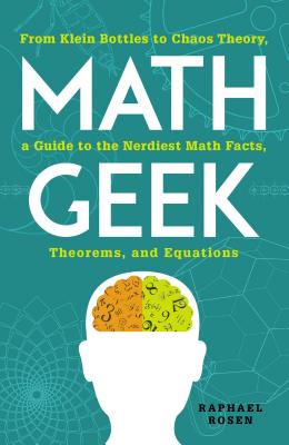 Math Geek: From Klein Bottles to Chaos Theory, a Guide to the Nerdiest Math Facts, Theorems, and Equations - Rosen, Raphael