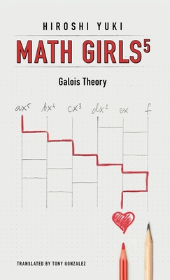 Math Girls 5: Galois Theory - Yuki, Hiroshi, and Gonzalez, Tony (Translated by)
