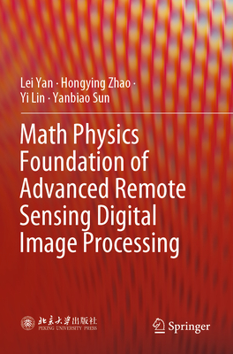 Math Physics Foundation of Advanced Remote Sensing Digital Image Processing - Yan, Lei, and Zhao, Hongying, and Lin, Yi
