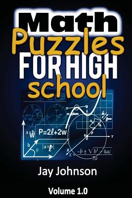 Math Puzzles For High School: The Unique Math Puzzles and Logic Problems for Kids Routine Brain Workout - Math Puzzles For Teens (The Brain Games for Teens)! - Johnson, Jay