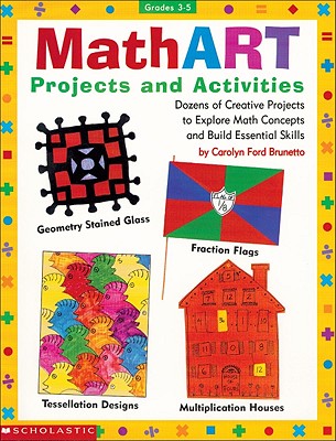 Mathart Projects and Activities: Dozens of Creative Projects to Explore Math Concepts and Build Essential Skills - Brunetto, Carolyn Ford