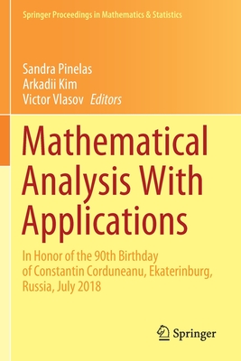 Mathematical Analysis with Applications: In Honor of the 90th Birthday of Constantin Corduneanu, Ekaterinburg, Russia, July 2018 - Pinelas, Sandra (Editor), and Kim, Arkadii (Editor), and Vlasov, Victor (Editor)