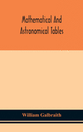 Mathematical and astronomical tables, for the use of students of mathematics, practical astronomers, surveyors, engineers, and navigators; with an introd. containing the explanation and use of the tables