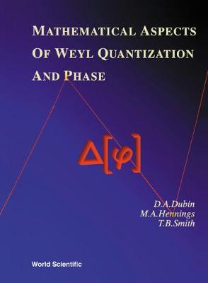 Mathematical Aspects of Weyl Quantization and Phase - Dubin, Daniel Abrom, and Hennings, M A, and Smith, Tom B