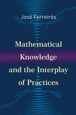 Mathematical Knowledge and the Interplay of Practices - Ferreirs, Jos