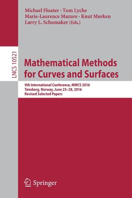 Mathematical Methods for Curves and Surfaces: 9th International Conference, Mmcs 2016, Tnsberg, Norway, June 23-28, 2016, Revised Selected Papers - Floater, Michael (Editor), and Lyche, Tom (Editor), and Mazure, Marie-Laurence (Editor)