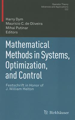 Mathematical Methods in Systems, Optimization, and Control: Festschrift in Honor of J. William Helton - Dym, Harry (Editor), and de Oliveira, Mauricio C. (Editor), and Putinar, Mihai (Editor)