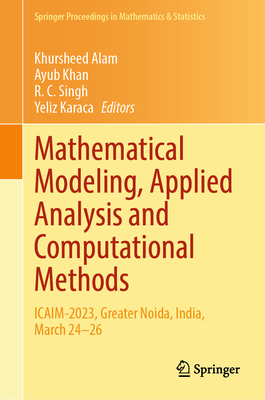 Mathematical Modeling, Applied Analysis and Computational Methods: ICAIM-2023, Greater Noida, India, March 24-26 - Alam, Khursheed (Editor), and Khan, Ayub (Editor), and Singh, R. C. (Editor)