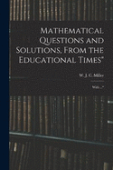 Mathematical Questions and Solutions, From the Educational Times": With ..."