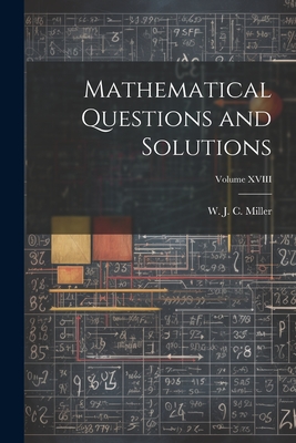 Mathematical Questions and Solutions; Volume XVIII - J C Miller, W