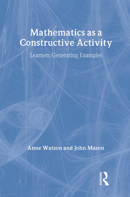 Mathematics as a Constructive Activity: Learners Generating Examples - Watson, Anne, and Mason, John