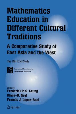 Mathematics Education in Different Cultural Traditions- A Comparative Study of East Asia and the West: The 13th ICMI Study - Leung, Frederick Koon-Shing (Editor), and Graf, Klaus-D. (Editor), and Lopez-Real, Francis J. (Editor)