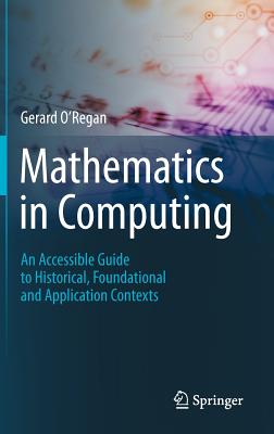 Mathematics in Computing: An Accessible Guide to Historical, Foundational and Application Contexts - O'Regan, Gerard
