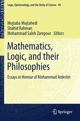 Mathematics, Logic, and their Philosophies: Essays in Honour of Mohammad Ardeshir - Mojtahedi, Mojtaba (Editor), and Rahman, Shahid (Editor), and Zarepour, Mohammad Saleh (Editor)