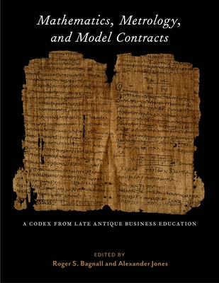 Mathematics, Metrology, and Model Contracts: A Codex from Late Antique Business Education (P.Math.) - Bagnall, Roger S (Editor), and Jones, Alexander (Editor), and Kosova, Katja