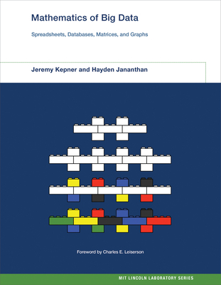 Mathematics of Big Data: Spreadsheets, Databases, Matrices, and Graphs - Kepner, Jeremy, and Jananthan, Hayden, and Leiserson, Charles E (Foreword by)
