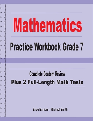Mathematics Practice Workbook Grade 7: Complete Content Review Plus 2 Full-length Math Tests - Smith, Michael, and Baniam, Elise