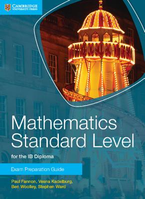 Mathematics Standard Level for the IB Diploma Exam Preparation Guide - Fannon, Paul, and Kadelburg, Vesna, and Woolley, Ben