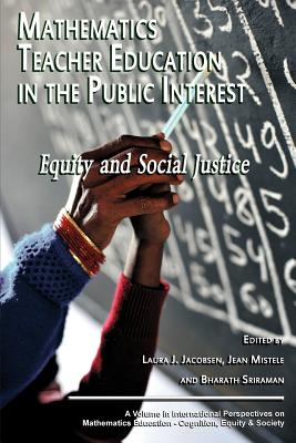 Mathematics Teacher Education in the Public Interest: Equity and Social Justice - Jacobson, Laura J (Editor), and Mistele, Jean (Editor), and Sriraman, Bharath (Editor)