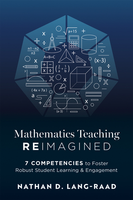 Mathematics Teaching Reimagined: Seven Competencies to Foster Robust Student Learning and Engagement (Use the CMC Framework for Deeper Mathematical Thinking) - Lang-Raad, Nathan D