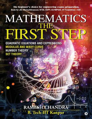 Mathematics the First Step: The beginner's choice for engineering exams preparation. Book for JEE Mains/Advanced, NTSE, KVPY, Olympiad, IIT Foundation + CAT - B Tech Iit-Kanpur, Ramesh Chandra