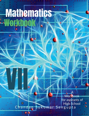 Mathematics Workbook Part VII: A Mathematics Enrichment Workbook for Aspirants of High School - Chandan Sukumar SenGupta