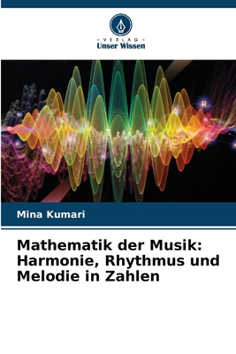 Mathematik der Musik: Harmonie, Rhythmus und Melodie in Zahlen - Kumari, Mina