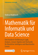 Mathematik F?r Informatik Und Data Science: Eine Fundierte Einf?hrung in Logik, Analysis, Lineare Algebra Und Stochastik F?r K?nstliche Intelligenz Und Maschinelles Lernen