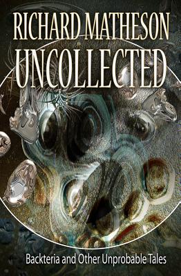 Matheson Uncollected: Backteria and Other Improbable Tales - Matheson, Richard
