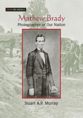 Mathew Brady: Photographer of Our Nation - Murray, Stuart A P