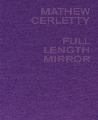 Mathew Cerletty: Full Length Mirror - Cerletty, Mathew, and Algus, Mitchell (Text by), and Sharp, Chris (Text by)