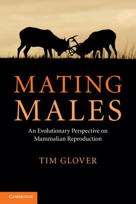 Mating Males: An Evolutionary Perspective on Mammalian Reproduction - Glover, Tim