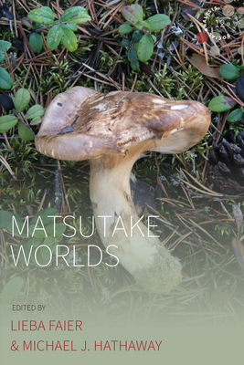 Matsutake Worlds - Faier, Lieba (Editor), and Hathaway, Michael J (Editor)