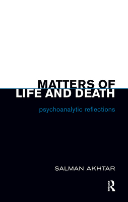 Matters of Life and Death: Psychoanalytic Reflections - Akhtar, Salman