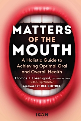 Matters of the Mouth: A Holistic Guide to Achieving Optimal Oral and Overall Health - Lokensgard, Thomas J, Dr., Dds, Nmd, and Bigtree, del (Foreword by), and Bollinger, Ty (Foreword by)