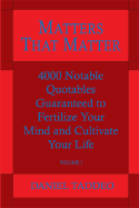 Matters That Matter...: 4,000 Notable Quotables and 900 Relevant Subject Topics Guaranteed to Fertilze Your Mind and Cultivate Your Life.