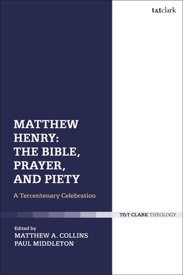 Matthew Henry: The Bible, Prayer, and Piety: A Tercentenary Celebration - Middleton, Paul (Editor), and Collins, Matthew A (Editor)