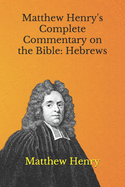 Matthew Henry's Complete Commentary on the Bible: Hebrews