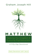 Matthew: Seeking the Kingdom and Pursuing Righteousness: A Fifty-Day Devotional