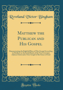 Matthew the Publican and His Gospel: Demonstrating the Rightful Place of This Gospel According to Matthew as the Initial Book of the New Covenant of Jesus Christ and a True Gospel of the Grace of God (Classic Reprint)