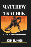 Matthew Tkachuk Biography: A Tale Of Triumph In Hockey