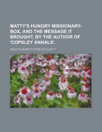 Matty's Hungry Missionary-Box, and the Message It Brought, by the Author of 'Copsley Annals'