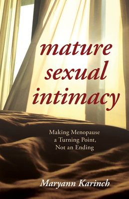 Mature Sexual Intimacy: Making Menopause a Turning Point Not an Ending - Karinch, Maryann