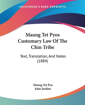 Maung Tet Pyos Customary Law Of The Chin Tribe: Text, Translation, And Notes (1884) - Pyo, Maung Tet, and Jardine, John (Introduction by)