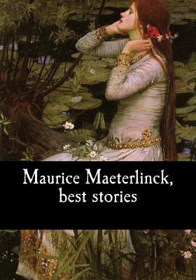 Maurice Maeterlinck, best stories - Teixeira De Mattos, Alexander (Translated by), and Sutro, Alfred (Translated by), and Maeterlinck, Maurice
