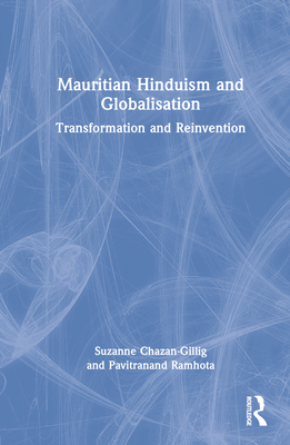 Mauritian Hinduism and Globalisation: Transformation and Reinvention - Chazan-Gillig, Suzanne, and Ramhota, Pavitranand