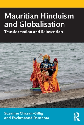 Mauritian Hinduism and Globalisation: Transformation and Reinvention - Chazan-Gillig, Suzanne, and Ramhota, Pavitranand