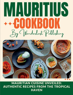 Mauritius cookbook: Mauritian Cuisine Unveiled: Authentic Recipes from the Tropical Haven